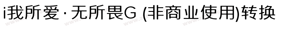 i我所爱·无所畏G (非商业使用)转换器字体转换